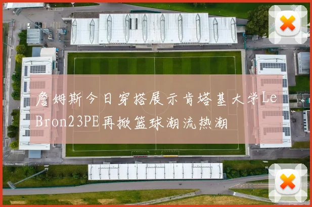 詹姆斯今日穿搭展示肯塔基大学LeBron23PE再掀篮球潮流热潮