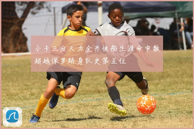 小卡三分火力全开快船生涯命中数超越保罗跻身队史第五位