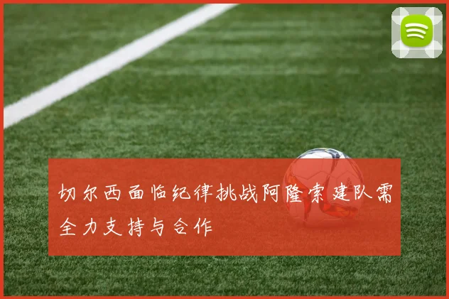 切尔西面临纪律挑战阿隆索建队需全力支持与合作