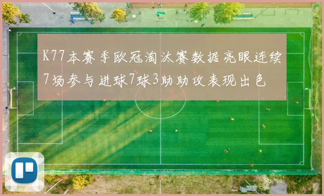 K77本赛季欧冠淘汰赛数据亮眼连续7场参与进球7球3助助攻表现出色