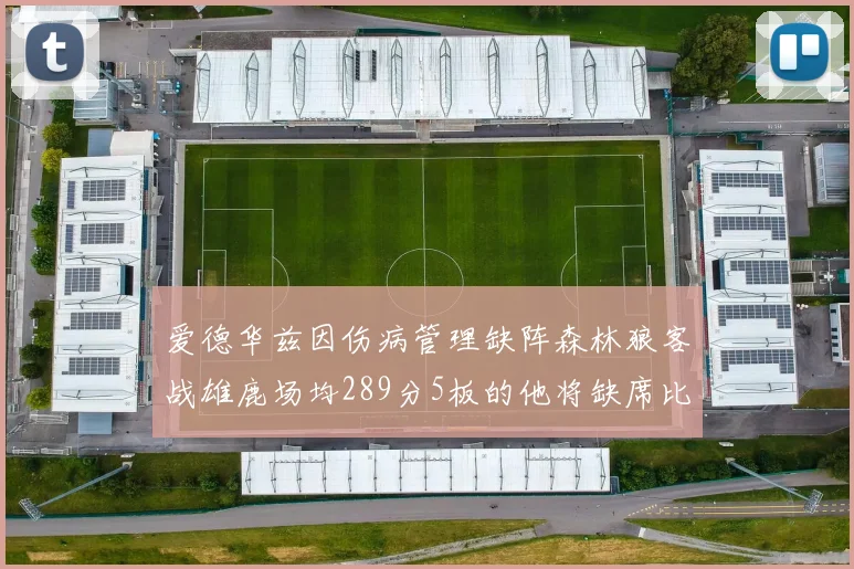 爱德华兹因伤病管理缺阵森林狼客战雄鹿场均289分5板的他将缺席比赛