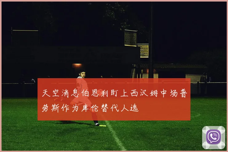 天空消息伯恩利盯上西汉姆中场普劳斯作为库伦替代人选