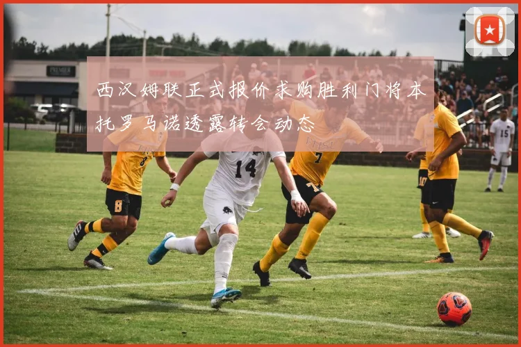 西汉姆联正式报价求购胜利门将本托罗马诺透露转会动态
